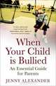 When Your Child Is Bullied: An Essential Guide for Parents, Jenny Alexander 