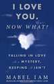 I Love You. Now What?: Falling in Love is a Mystery, Keeping It Isn