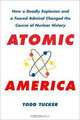 Atomic America: How a Deadly Explosion and a Feared Admiral Changed the Course of Nuclear History, Todd Tucker 