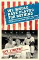 We Would Have Played for Nothing: Baseball Stars of the 1950s and 1960s Talk About the Game They Loved, Fay Vincent 