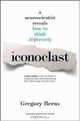 Iconoclast: A Neuroscientist Reveals How to Think Differently, Gregory Berns 