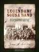 The Legendary Sousa Band: 40 Years from Plainfield to Atlantic City, 1892-1931, James L. Schardein 