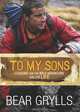 To My Sons: Lessons for the Wild Adventure Called Life, Bear Grylls 