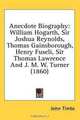 Anecdote Biography: William Hogarth, Sir Joshua Reynolds, Thomas Gainsborough, Henry Fuseli, Sir Thomas Lawrence And J. M. W. Turner (1860), John Timbs 