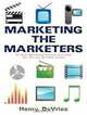 Marketing the Marketers: 50 Ways Marketing Services Providers Can Woo and Win New Clients, Henry DeVries 