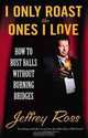 I Only Roast the Ones I Love: How to Bust Balls Without Burning Bridges, Jeffrey Ross 