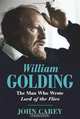 William Golding: The Man Who Wrote Lord of the Flies, John Carey 