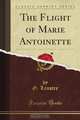 The Flight of Marie Antoinette (Classic Reprint), G. Lenotre 