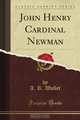 John Henry Cardinal Newman (Classic Reprint), A. R. Waller 