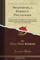 Swedenborg, a Hermetic Philosopher: Being a Sequel to Remarks on Alchemy and the Alchemists, Showing That Emanuel Swedenborg Was a Hermetic Philosopher (Classic Reprint), Ethan Allen Hitchcock 