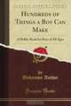 Hundreds of Things a Boy Can Make: A Hobby Book for Boys of All Ages (Classic Reprint), Unknown Author 