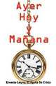 Ayer, Hoy y Manana (Spanish Edition), Ernesto Leyva 