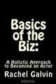 Basics of the Biz:: A Holistic Approach to Becoming an Actor, Rachel Galvin 