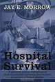Hospital Survival: A personal, serious, metaphysical and occasionally humorous examination of surviving a serious disease., Jay E. Morrow 