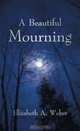 A Beautiful Mourning, Elizabeth A. Weber 