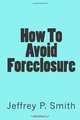 How To Avoid Foreclosure, Jeffrey P. Smith 