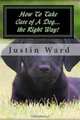 How To Take Care of A Dog...the Right Way!, Justin Ward 