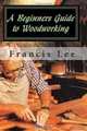 A Beginners Guide to Woodworking, Francis Lee 