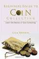 Beginners Guide to Coin Collecting: Learn the Basics of Coin Collecting (Volume 1), Lisa Brown 