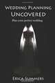 Wedding Planning Uncovered: Plan Your Perfect Wedding (Volume 1), Erica Summers 