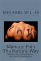 Manage Pain The Natural Way: Relieve Your Pain Without the Use of Medication, Michael Willis 