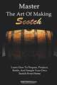 Master the Art of Making Scotch: Learn the Art of Making Whiskey with this in Depth Guide that Teaches You How to Prepare, Produce, Bottle, and Sample Your Own Scotch Whiskey from Home, 
