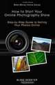 Make-Money-Online Series: How to Start Your Online Photography Store: Step-by-Step Guide to Selling Your Photos Online, Blake Webster 