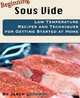 Beginning Sous Vide: Low Temperature Recipes and Techniques for Getting Started at Home, Jason Logsdon 