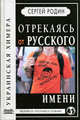 Отрекаясь от русского имени: Украинская химера: Происхождение, подлинная история и реальное настоящее 'Украины' и 'украинцев': Историческое расследование - (Великое противостояние), Сергей Родин 