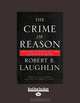 The Crime Of Reason: And the Closing of the Scientific Mind, Robert B. Laughlin 