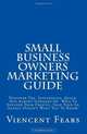 Small Business Owners Marketing Guide: Discover the Inexpensive, Quick, and Almost Unheard Of Ways To Explode Your Profits... That Your Ad Agency Doesn