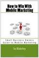 How to Win With Mobile Marketing: Are You Showing Up on 5 Billion Phones? (Volume 1), Su Blakeley 