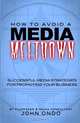 How To Avoid A Media Meltdown: Successful Media Strategies For Promoting Your Business (Volume 1), John P Ondo 