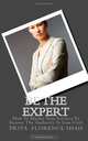 Be The Expert: How To Market Your Services To Become The Authority In Your Field, Priya Florence Shah 