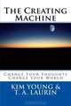The Creating Machine: Change Your Thoughts - Change Your World (Volume 2), Kim Young, T. A. Laurin 