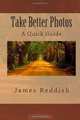 Take Better Photos: A Quick Guide (Volume 1), James Reddish 