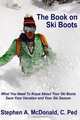 The Book on Ski Boots: What you need to know about your Ski Boots- Save your ski season and your vacation (Volume 1), Stephen A McDonald 