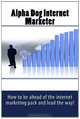 Alpha Dog Internet Marketer: How to be ahead of the internet marketing pack and lead the way!, Richard Lopez 