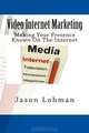 Video Internet Marketing: Making Your Presence Known On The Internet, Jason Lohman 