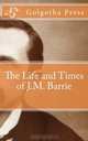 The Life and Times of J.M. Barrie, Golgotha Press 