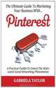 The Ultimate Guide To Marketing Your Business With Pinterest!, Gabriela Taylor 