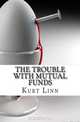The Trouble with Mutual Funds: Every Reason to Get Out & Stay Out of Actively-Managed Mutual Funds, Mr. Kurt Linn 