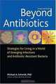 Beyond Antibiotics: Strategies for Living in a World of Emerging Infections and Antibiotic-Resistant Bacteria, Michael A. Phd Schmidt 