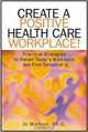 Create A Positive Health Care Workplace!: Practical Strategies to Retain Today