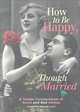 How to Be Happy, Though Married: A Tender Compendium of Good and Bad Advice, 