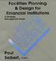 Facilities Planning & Design For Financial Institutions: A Strategic Management Guide, Paul Seibert 
