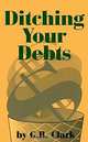 Ditching Your Debts, G. B. Clark, G.B. Clark 