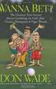 Wanna Bet? : The Greatest True Stories About Gambling on Golf, from Titanic Thompson to Tiger Woods (And Then Jack Said to Arnie... (Hardcover)), Don Wade 