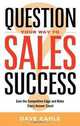 Question Your Way to Sales Success: Gain the Competitive Edge and Make Every Answer Count, Dave Kahle 