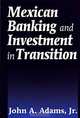 Mexican Banking and Investment in Transition, John A. Adams 